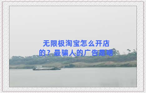 无限极淘宝怎么开店的？最骗人的广告是啥