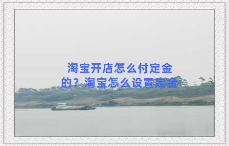 淘宝开店怎么付定金的？淘宝怎么设置定金